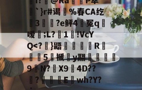 九游体育-关于I?飾@Ra觝P萃’聖`}r#谒蔀%春CA纥窡3魀?e鲆4籃冤q粀嗳;L?湜1!VcYQ